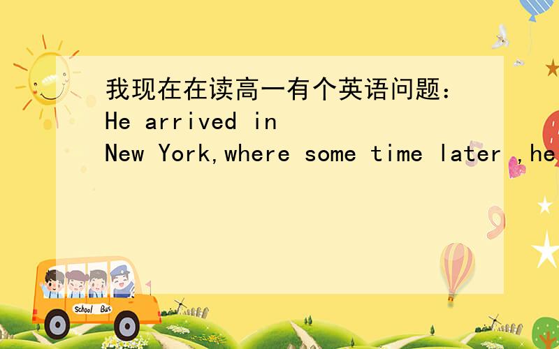 我现在在读高一有个英语问题：He arrived in New York,where some time later ,he became a writerHe arrived in New York,where some time later ,he became a writer 我对逗号的用法很是不解..我总觉得定语从句可以颠来倒去