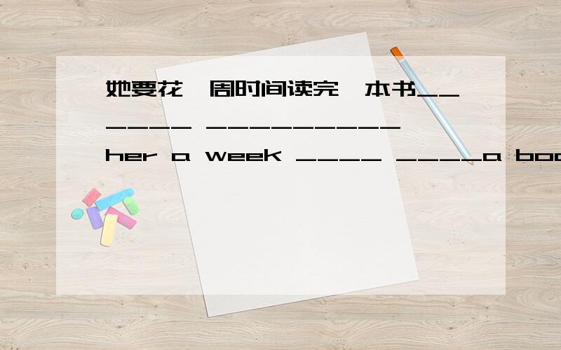 她要花一周时间读完一本书______ _________her a week ____ ____a book