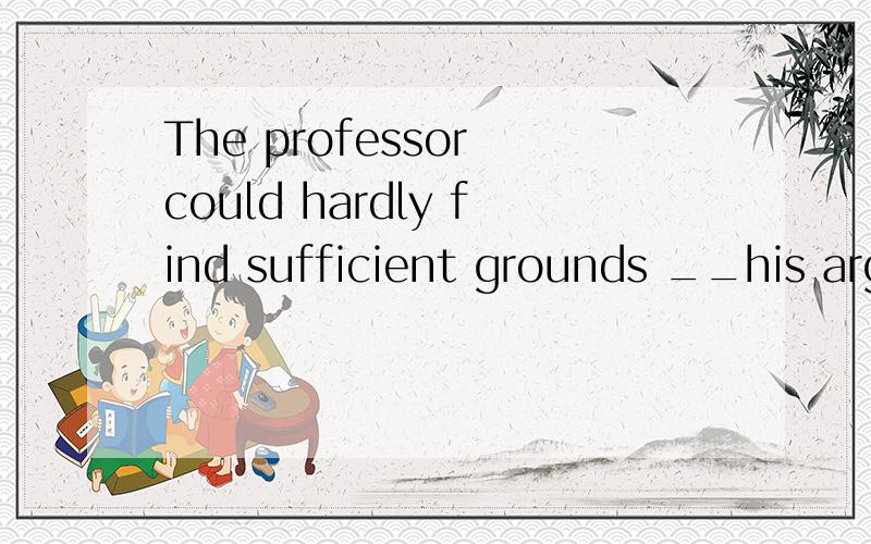 The professor could hardly find sufficient grounds __his arguments in favour of the new theoryA.to be based on B.to base on C.which to base on D.on which to base