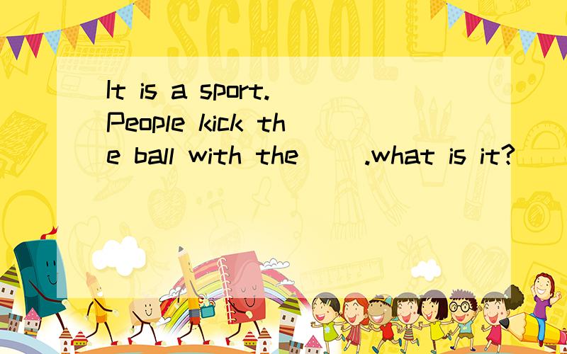 It is a sport.People kick the ball with the( ).what is it?