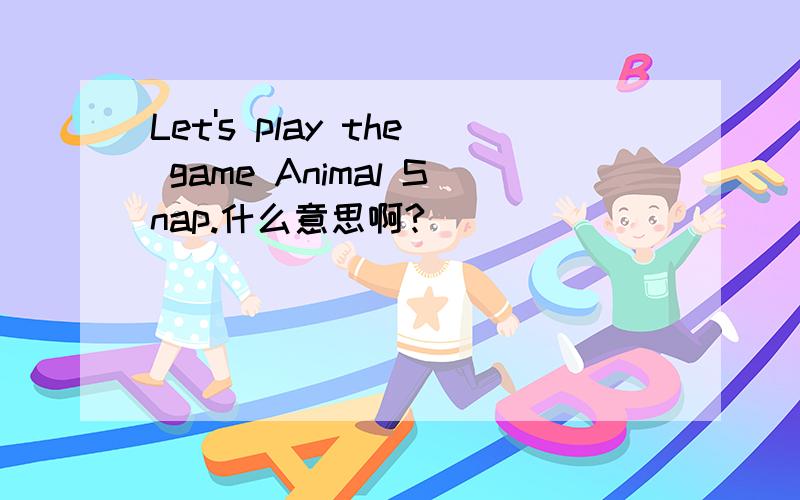 Let's play the game Animal Snap.什么意思啊?