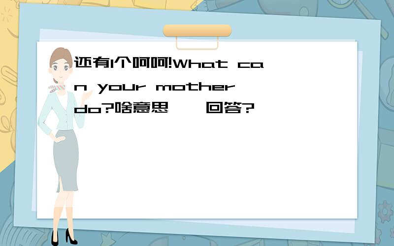 还有1个呵呵!What can your mother do?啥意思,咋回答?