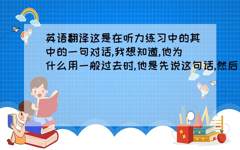 英语翻译这是在听力练习中的其中的一句对话,我想知道,他为什么用一般过去时,他是先说这句话,然后才打开他想打开的东西,为什么用didn't 而不用don't