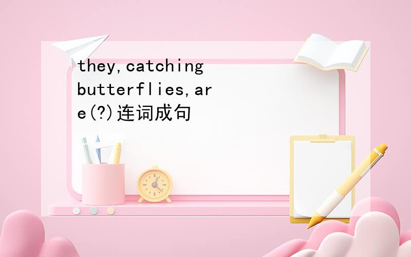 they,catching butterflies,are(?)连词成句