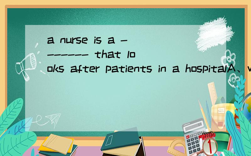 a nurse is a ------- that looks after patients in a hospitalA、woman B、people C、person D、man最好说一下原因