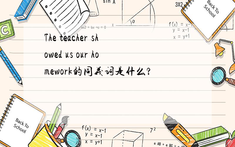 The teacher showed us our homework的同义词是什么?