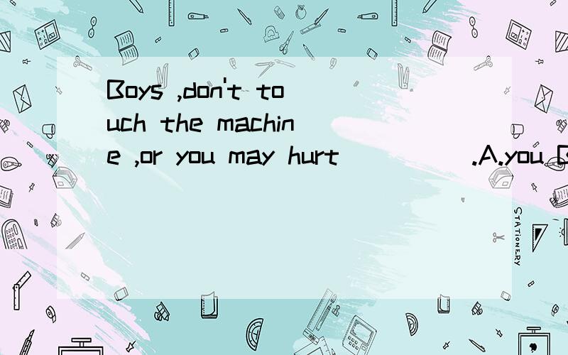 Boys ,don't touch the machine ,or you may hurt ____ .A.you B.yourselves为什么选B不选A,除了汉语翻译,有语法依据吗?这种类型题什么时候用宾格,什么时候用反身代词,宾格不能作表语是吗?