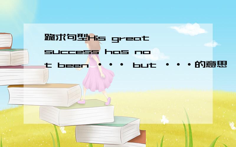 跪求句型His great success has not been ··· but ···的意思,能举几个例子最好.