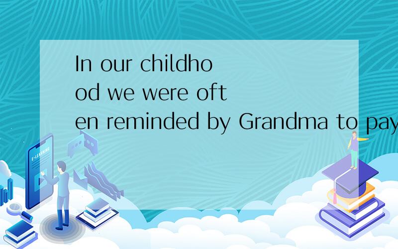 In our childhood we were often reminded by Grandma to pay attention to our table manners翻译汉语