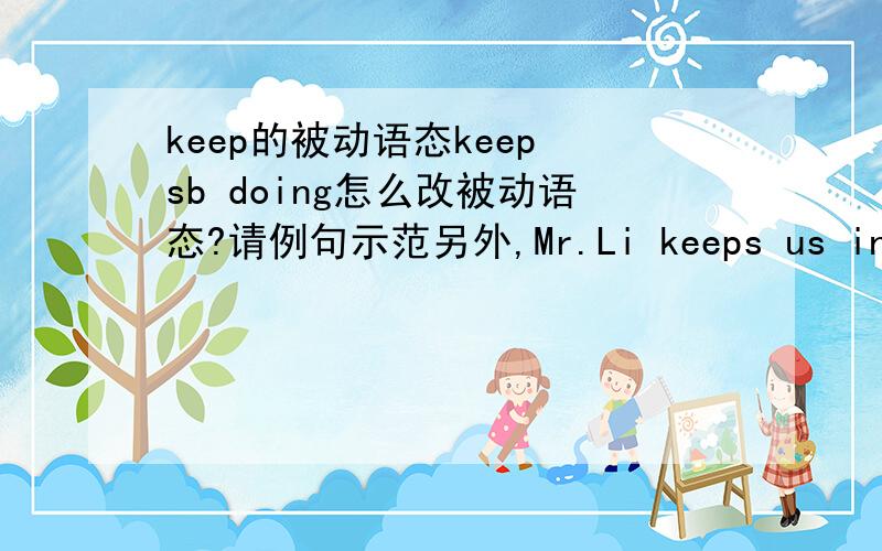 keep的被动语态keep sb doing怎么改被动语态?请例句示范另外,Mr.Li keeps us interested in Maths.可以改成:We are kept to be interested in Maths.为什么?