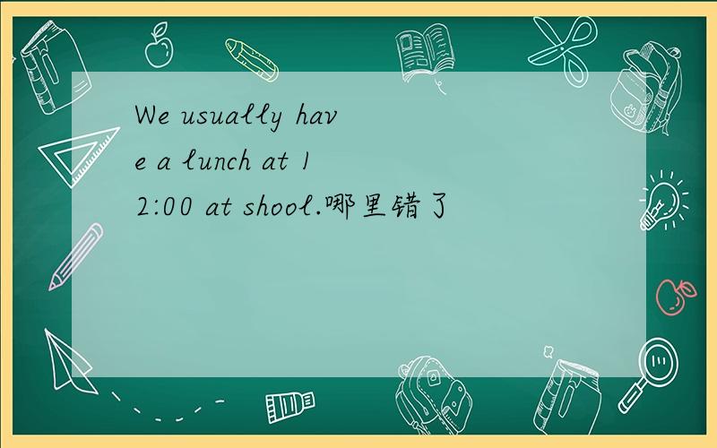 We usually have a lunch at 12:00 at shool.哪里错了