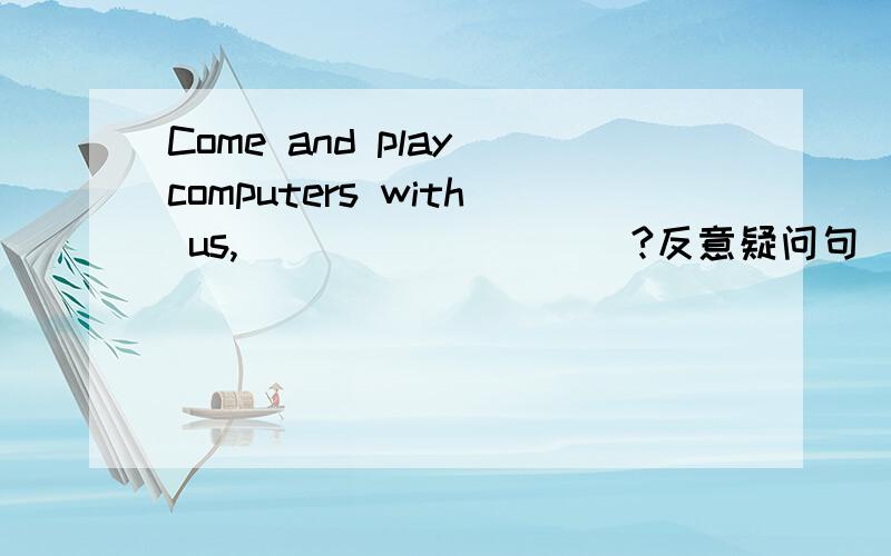 Come and play computers with us,____ _____?反意疑问句