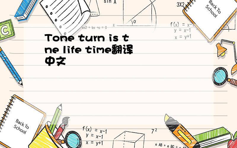 Tone turn is tne life time翻译中文