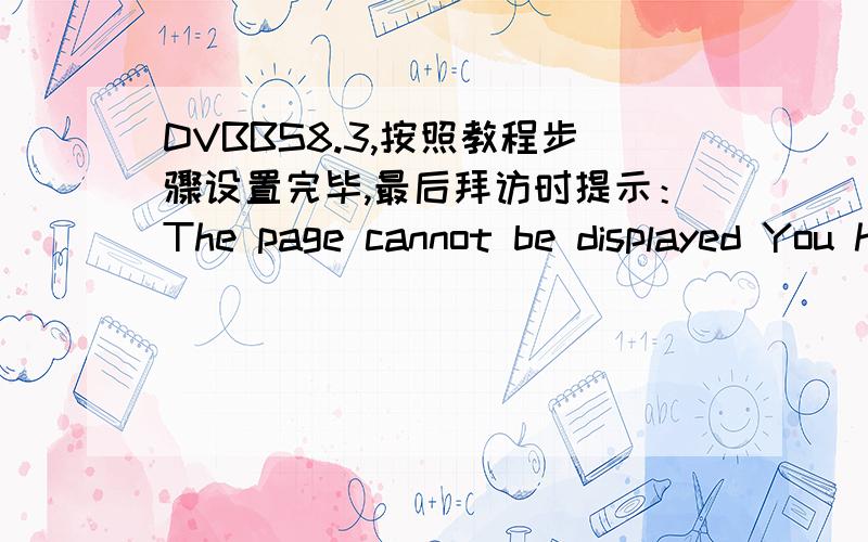 DVBBS8.3,按照教程步骤设置完毕,最后拜访时提示：The page cannot be displayed You have attempted to按照安装教程设置后（everyone权限已放开）,但仍然提示如下：The page cannot be displayedYou have attempted to execu