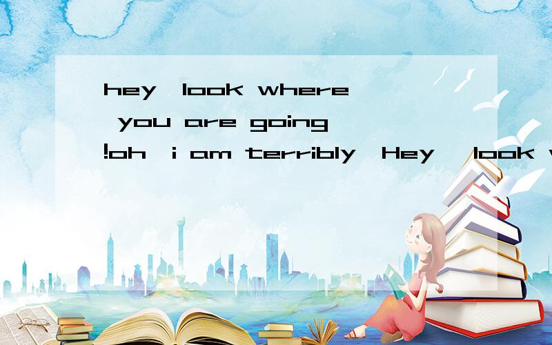 hey,look where you are going!oh,i am terribly—Hey ,look where you are going —Oh ,I’m terribly sorry ,________ .A .I’m not noticing B .I wasn’t noticing C .I haven’t noticed D .I don’t notice 为什么?