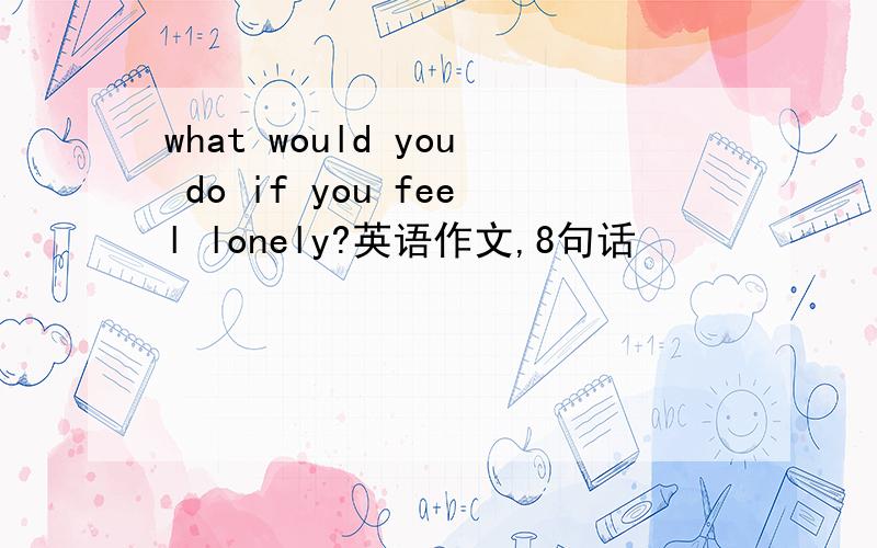 what would you do if you feel lonely?英语作文,8句话