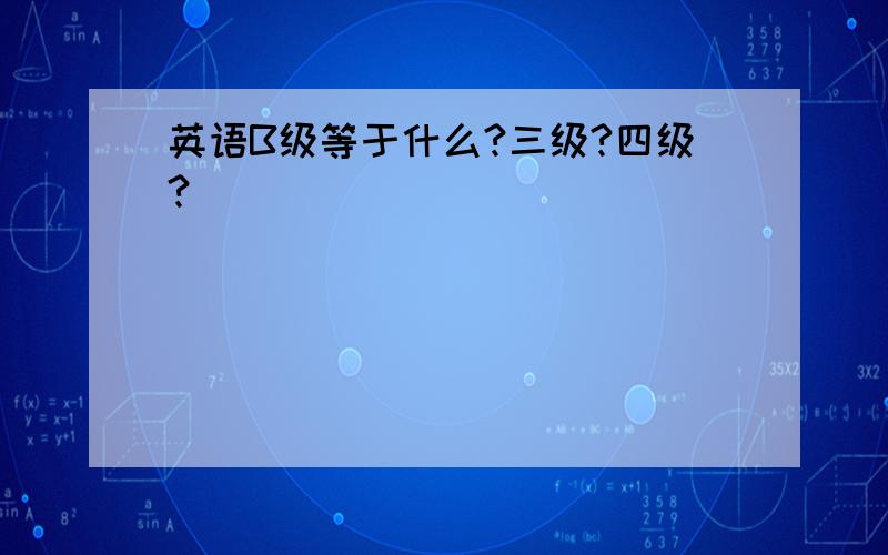 英语B级等于什么?三级?四级?