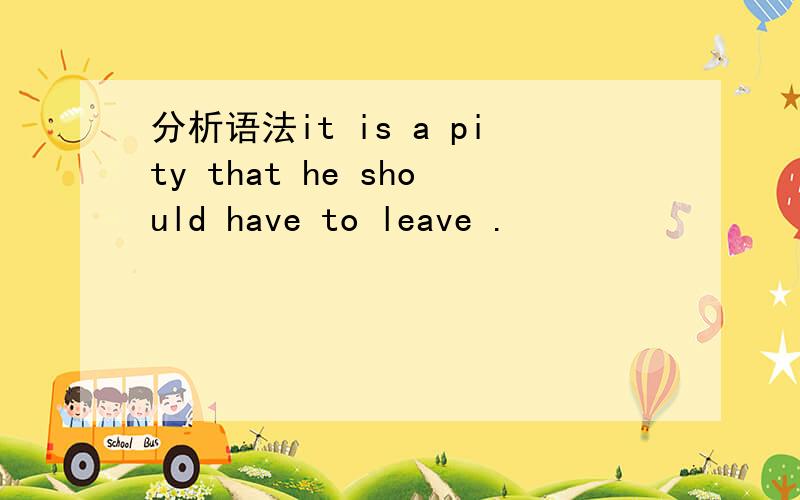 分析语法it is a pity that he should have to leave .