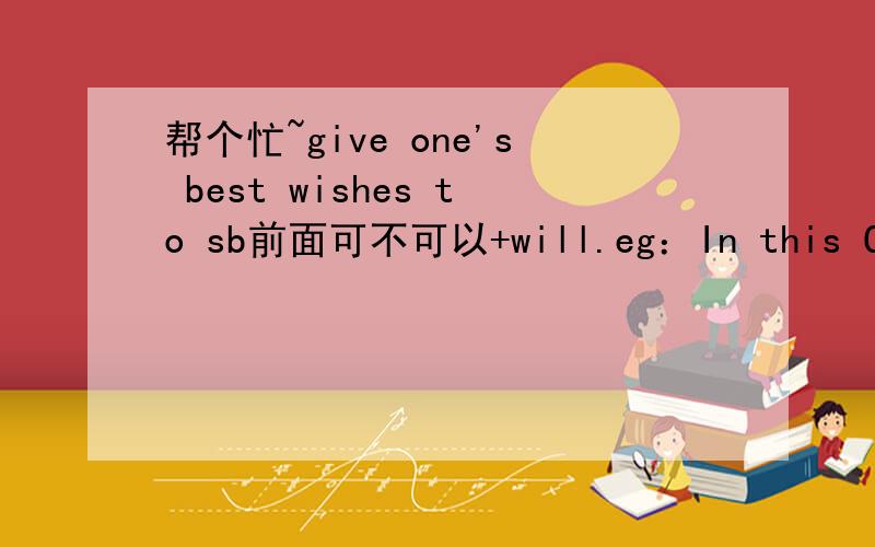 帮个忙~give one's best wishes to sb前面可不可以+will.eg：In this Christmas I’ll give my best wishes to you