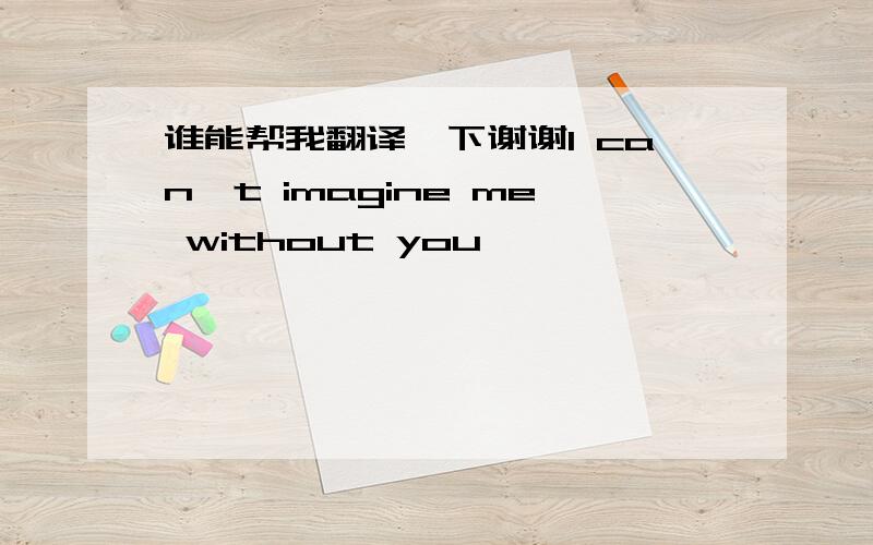 谁能帮我翻译一下谢谢I can't imagine me without you