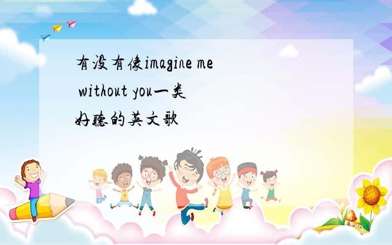 有没有像imagine me without you一类好听的英文歌