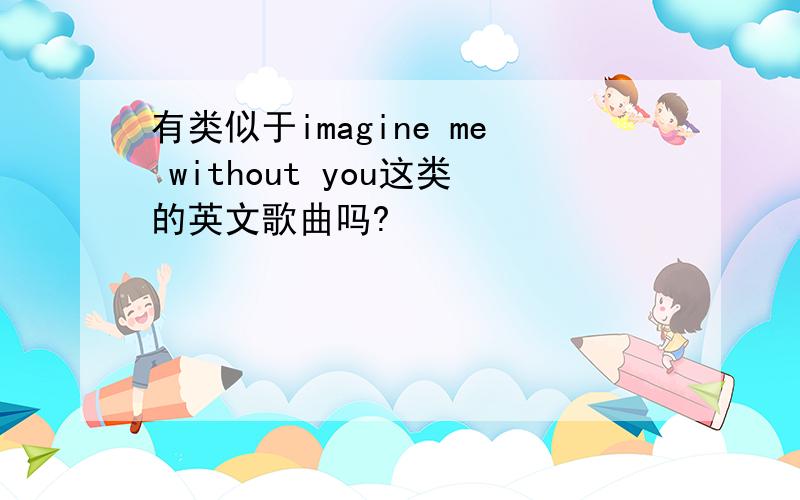 有类似于imagine me without you这类的英文歌曲吗?