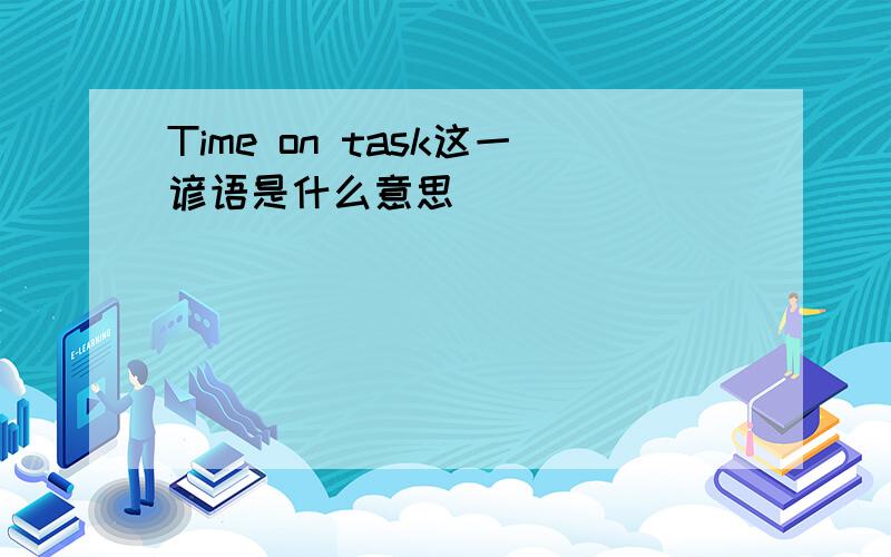 Time on task这一谚语是什么意思