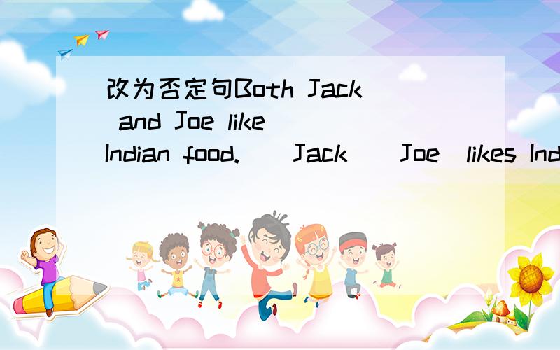改为否定句Both Jack and Joe like Indian food._  Jack _ Joe  likes Indian food