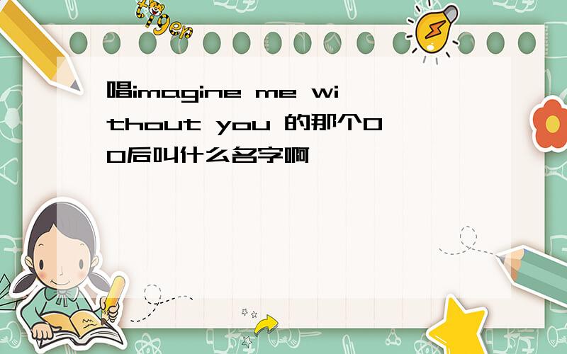 唱imagine me without you 的那个00后叫什么名字啊