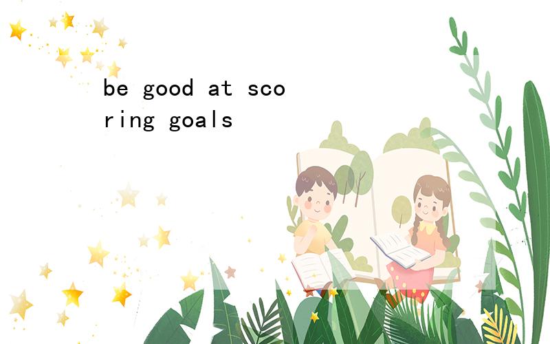 be good at scoring goals
