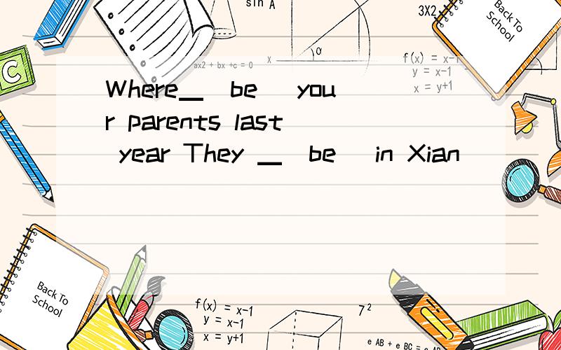 Where▁（be） your parents last year They ▁（be) in Xian