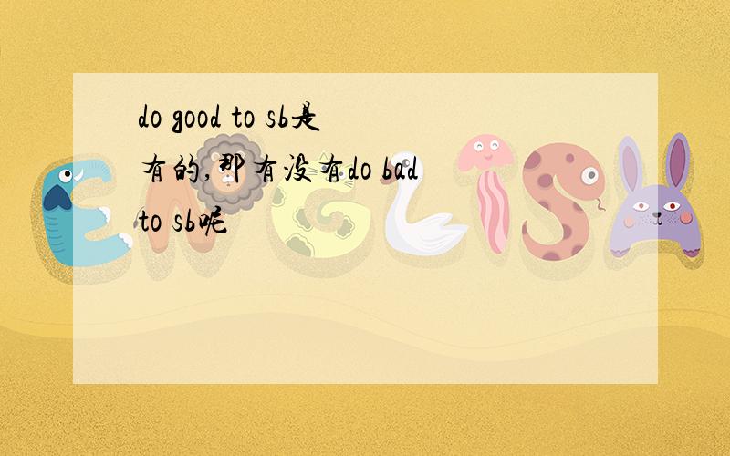 do good to sb是有的,那有没有do bad to sb呢