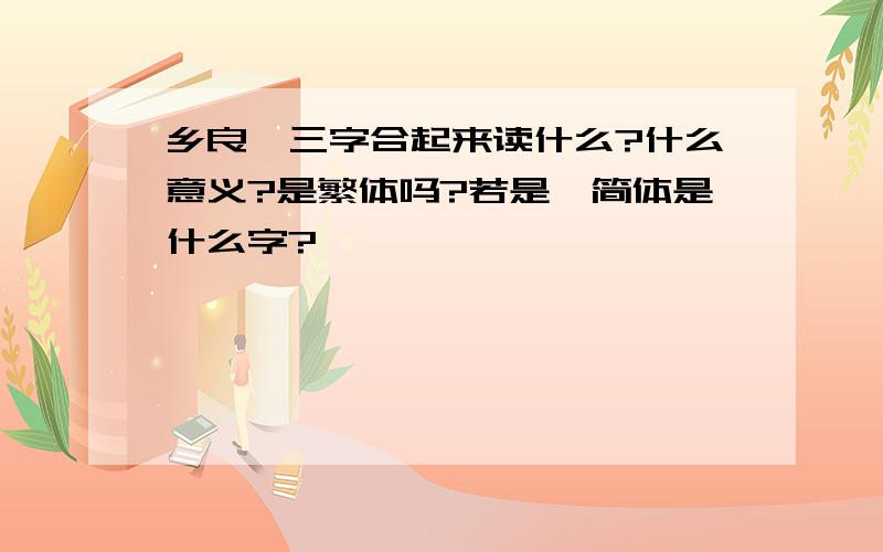 乡良阝三字合起来读什么?什么意义?是繁体吗?若是,简体是什么字?