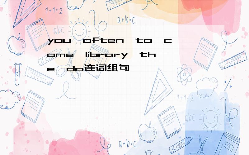 you,often,to,come,library,the,do连词组句