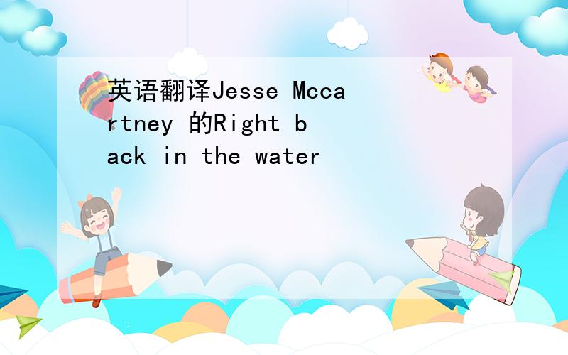 英语翻译Jesse Mccartney 的Right back in the water