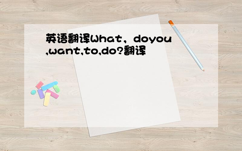 英语翻译What，doyou,want,to,do?翻译