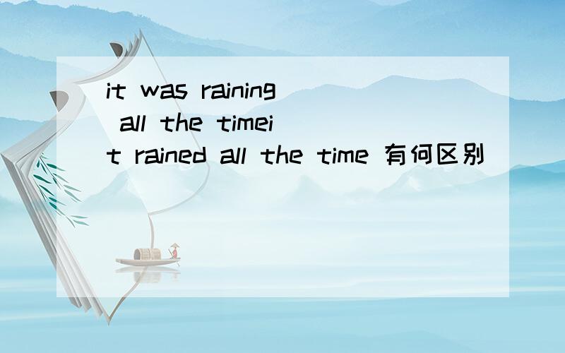 it was raining all the timeit rained all the time 有何区别