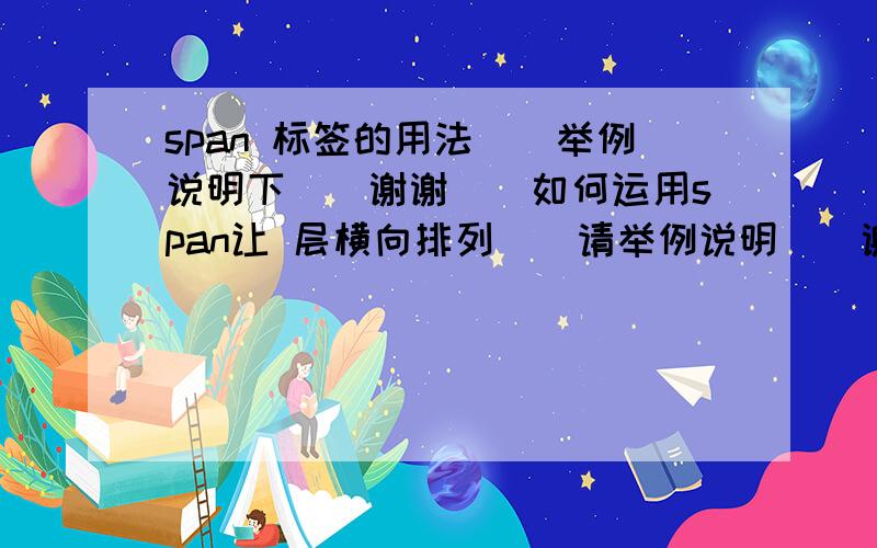 span 标签的用法``举例说明下``谢谢``如何运用span让 层横向排列``请举例说明``谢谢咯~``