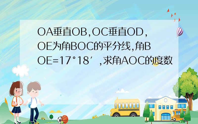 OA垂直OB,OC垂直OD,OE为角BOC的平分线,角BOE=17°18′,求角AOC的度数