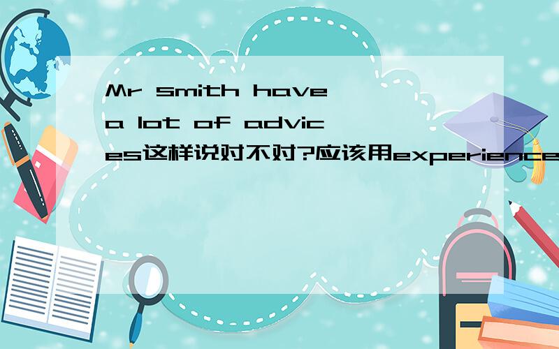 Mr smith have a lot of advices这样说对不对?应该用experience吗?