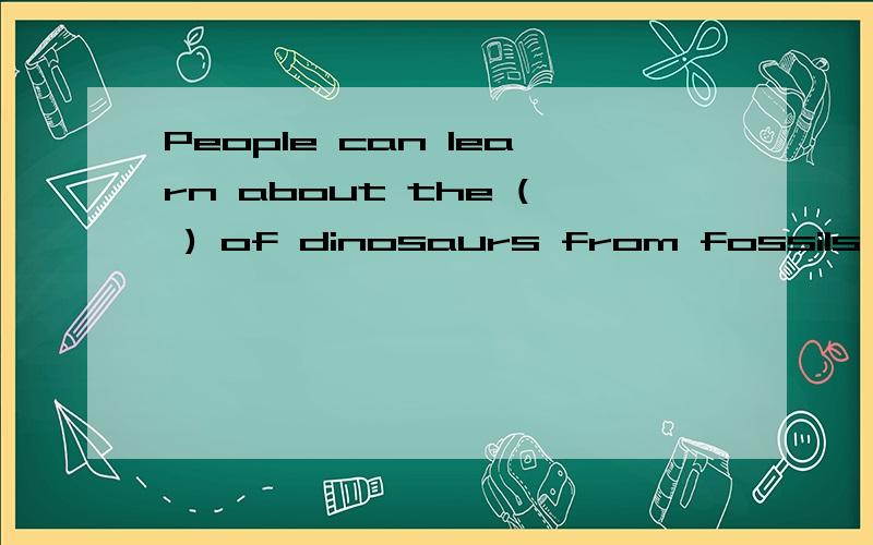 People can learn about the ( ) of dinosaurs from fossils A.life B.lives c.lifes