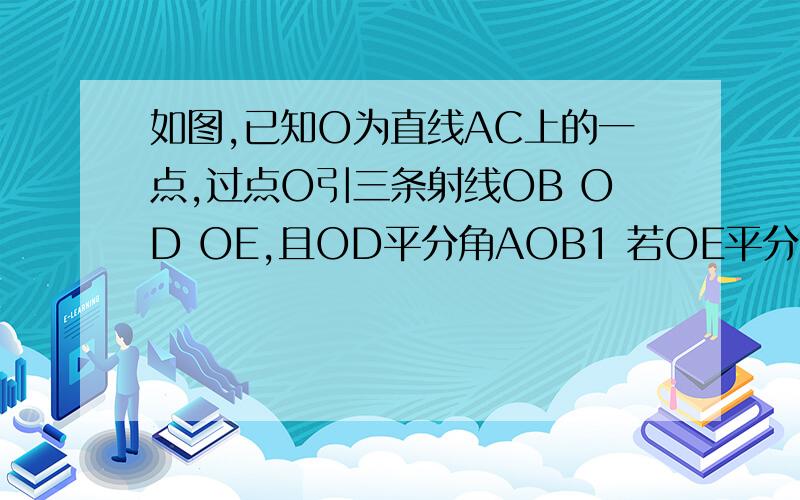 如图,已知O为直线AC上的一点,过点O引三条射线OB OD OE,且OD平分角AOB1 若OE平分角BOC,求角DOE的度数2 若3角EOB等于角EOC,角DOE等于50度,求角EOC的度数