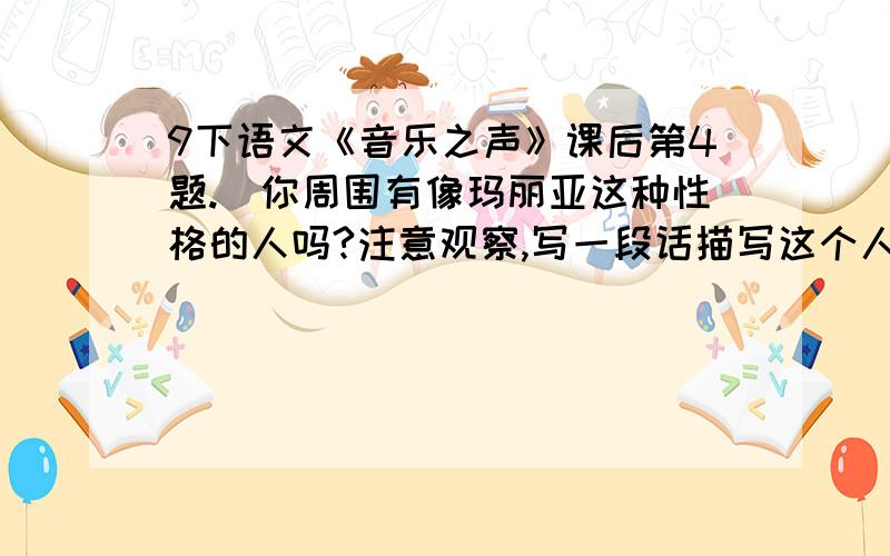 9下语文《音乐之声》课后第4题.（你周围有像玛丽亚这种性格的人吗?注意观察,写一段话描写这个人.）你周围有像玛丽亚这种性格的人吗?注意观察,写一段话描写这个人.200—300字