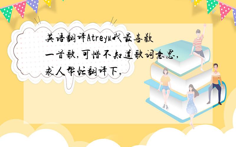 英语翻译Atreyu我最喜欢一首歌,可惜不知道歌词意思,求人帮忙翻译下,