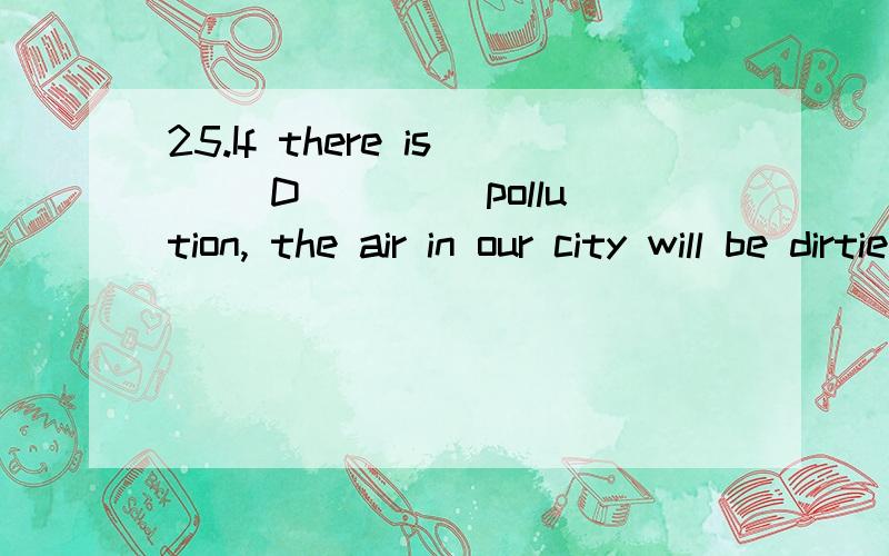 25.If there is __D____ pollution, the air in our city will be dirtier.A．less; moreB．more; muchC．less; lessD．more; more为什么选B?