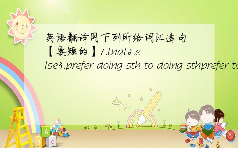 英语翻译用下列所给词汇造句 【要短的】1.that2.else3.prefer doing sth to doing sthprefer to do the rather than do sth 4.try to do sth try doing sth5.besidesexceptexcept for每个题里的单词都要各造句英文句子 并帮忙翻