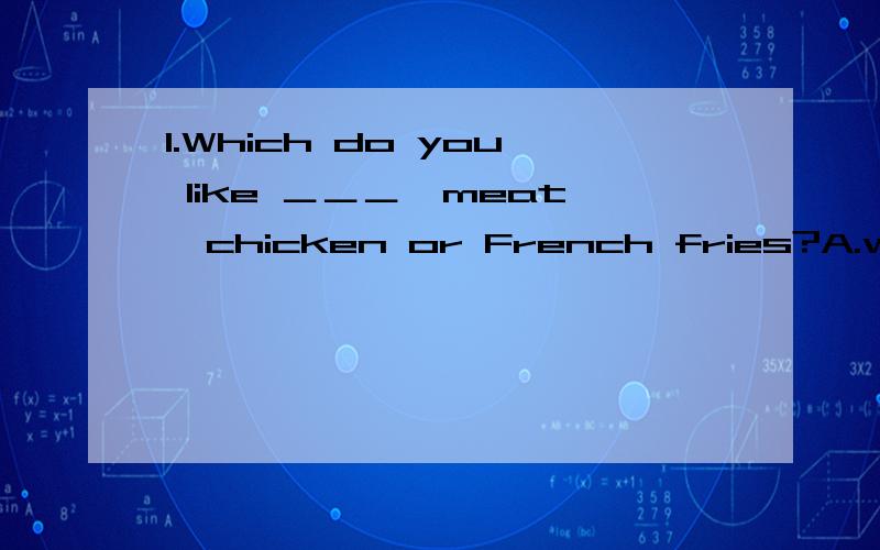 1.Which do you like ＿＿＿,meat,chicken or French fries?A.well B.good C.best D.better2.Wake up,Nick.It's time to ＿＿＿,or you’ll be late for school.A.get up B.get back C.get away D.get off3.一＿＿＿ shall I come to take with you about ou