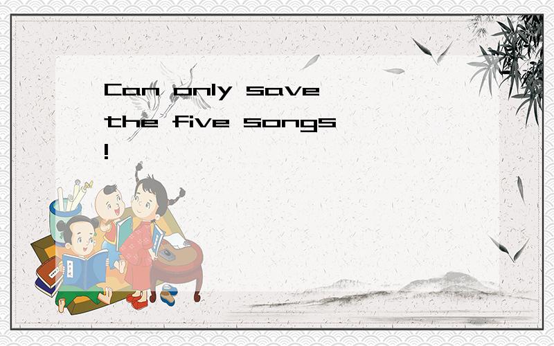 Can only save the five songs!