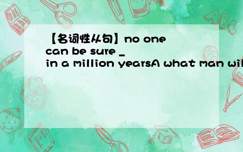 【名词性从句】no one can be sure _ in a million yearsA what man will look like B that what man will look like 为什么不选B 不是有个句型是 I am sure that 主语+be sure 后面应接上that从句啊