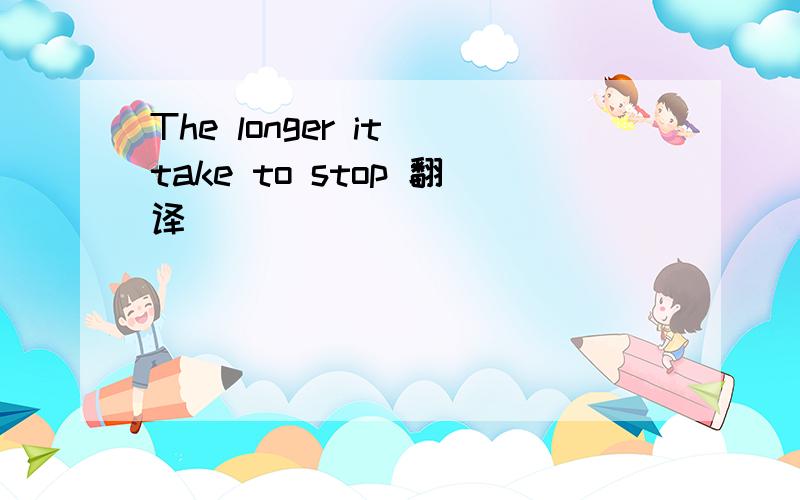 The longer it take to stop 翻译